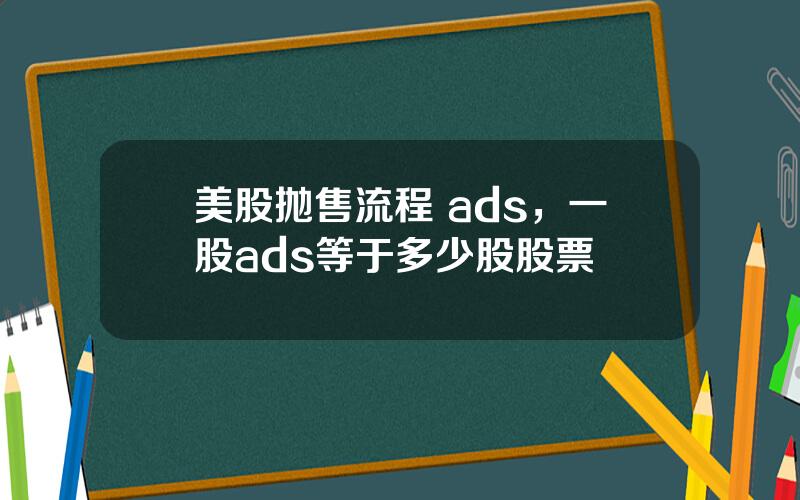 美股抛售流程 ads，一股ads等于多少股股票